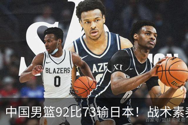 中国男篮92比73输日本！战术素养差的不止一点，世界杯还能出吗？