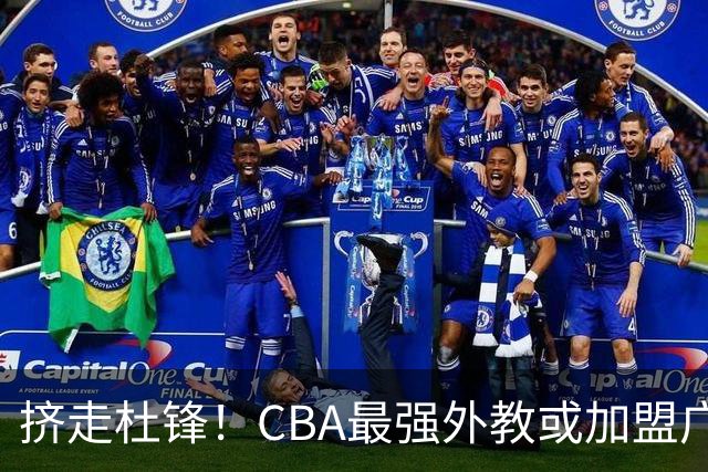 挤走杜锋！CBA最强外教或加盟广东队，保送宏远躺进总决赛？