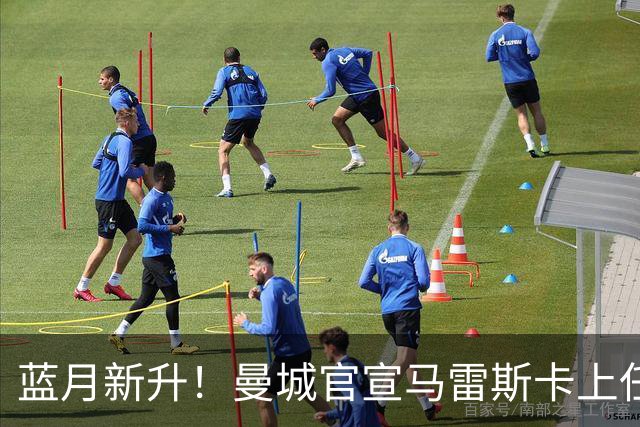 蓝月新升！曼城官宣马雷斯卡上任 第三次加盟签约三年