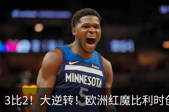 3比2！大逆转！欧洲红魔比利时创造历史，美国男足的小动作没用